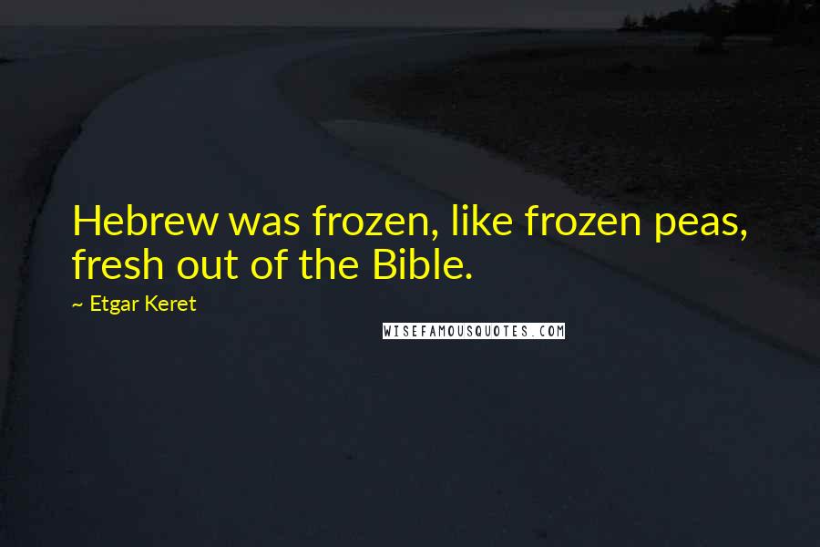 Etgar Keret Quotes: Hebrew was frozen, like frozen peas, fresh out of the Bible.