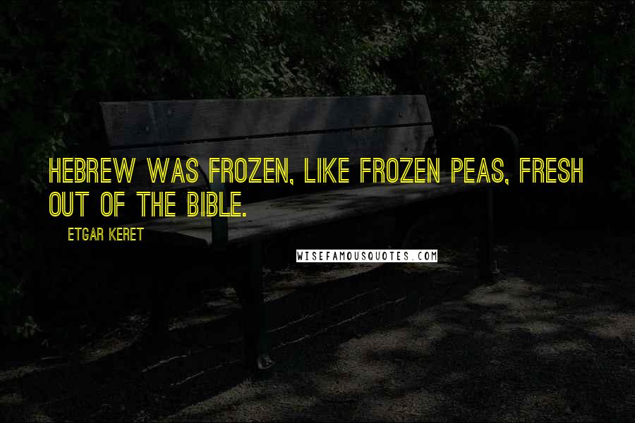 Etgar Keret Quotes: Hebrew was frozen, like frozen peas, fresh out of the Bible.