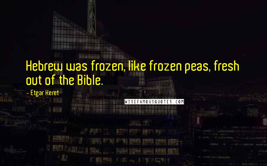 Etgar Keret Quotes: Hebrew was frozen, like frozen peas, fresh out of the Bible.