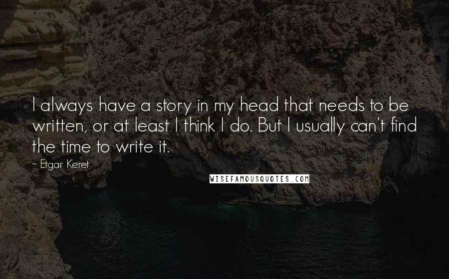 Etgar Keret Quotes: I always have a story in my head that needs to be written, or at least I think I do. But I usually can't find the time to write it.