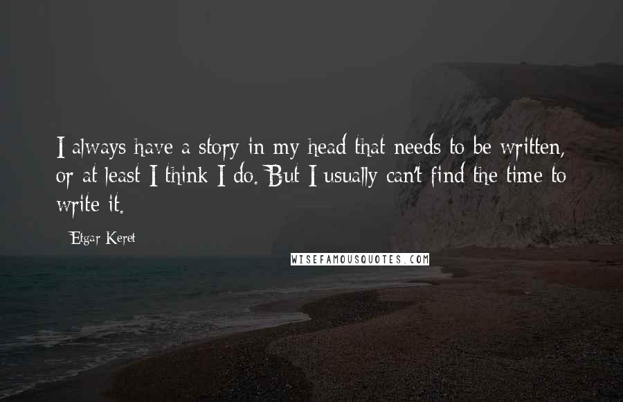 Etgar Keret Quotes: I always have a story in my head that needs to be written, or at least I think I do. But I usually can't find the time to write it.