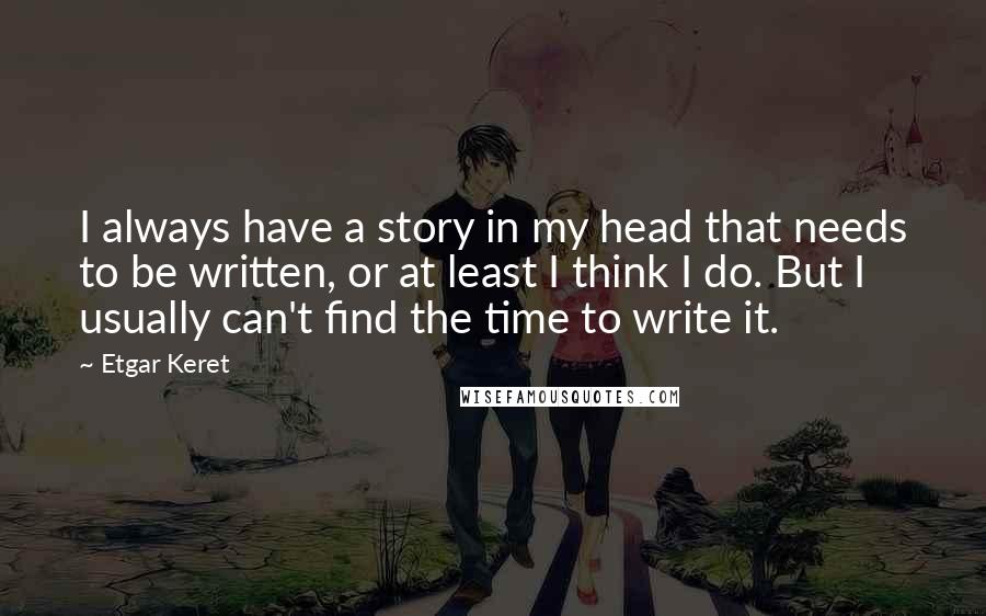 Etgar Keret Quotes: I always have a story in my head that needs to be written, or at least I think I do. But I usually can't find the time to write it.