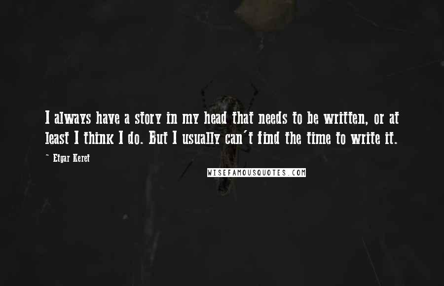 Etgar Keret Quotes: I always have a story in my head that needs to be written, or at least I think I do. But I usually can't find the time to write it.