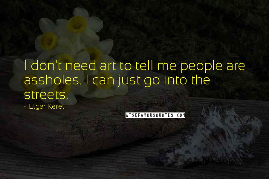 Etgar Keret Quotes: I don't need art to tell me people are assholes. I can just go into the streets.