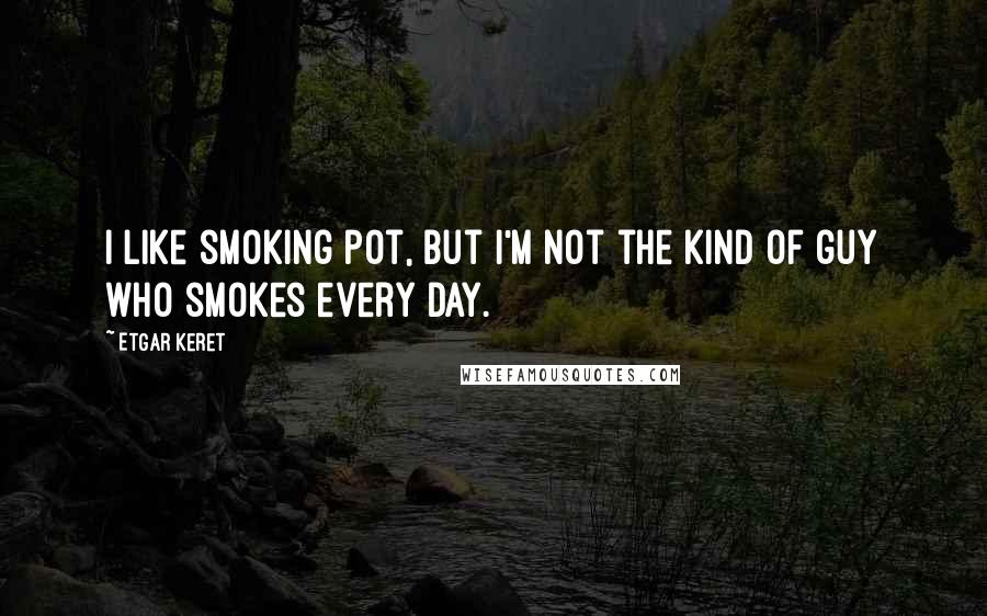 Etgar Keret Quotes: I like smoking pot, but I'm not the kind of guy who smokes every day.