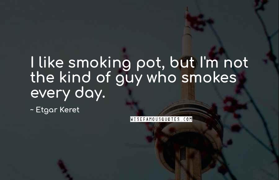 Etgar Keret Quotes: I like smoking pot, but I'm not the kind of guy who smokes every day.