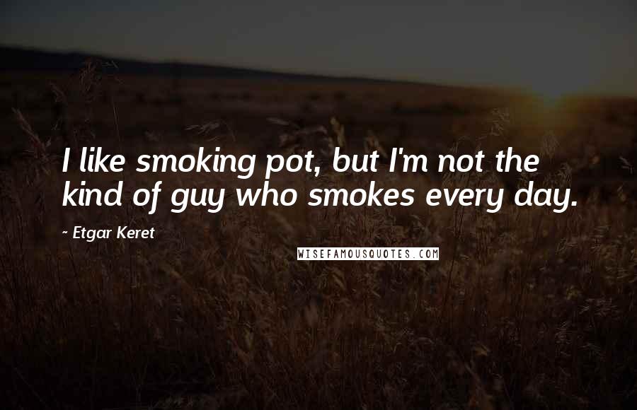 Etgar Keret Quotes: I like smoking pot, but I'm not the kind of guy who smokes every day.