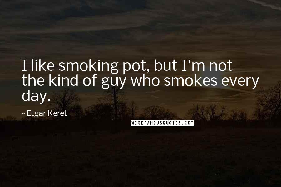 Etgar Keret Quotes: I like smoking pot, but I'm not the kind of guy who smokes every day.