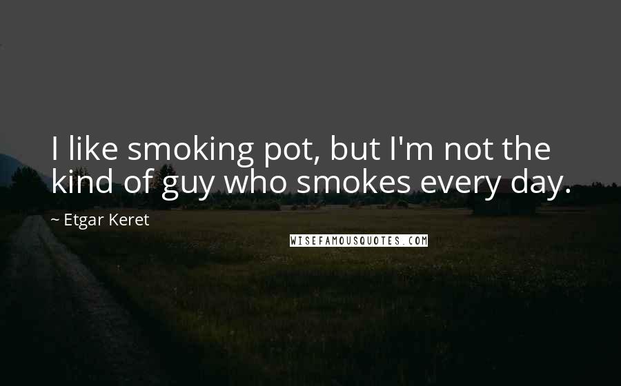 Etgar Keret Quotes: I like smoking pot, but I'm not the kind of guy who smokes every day.