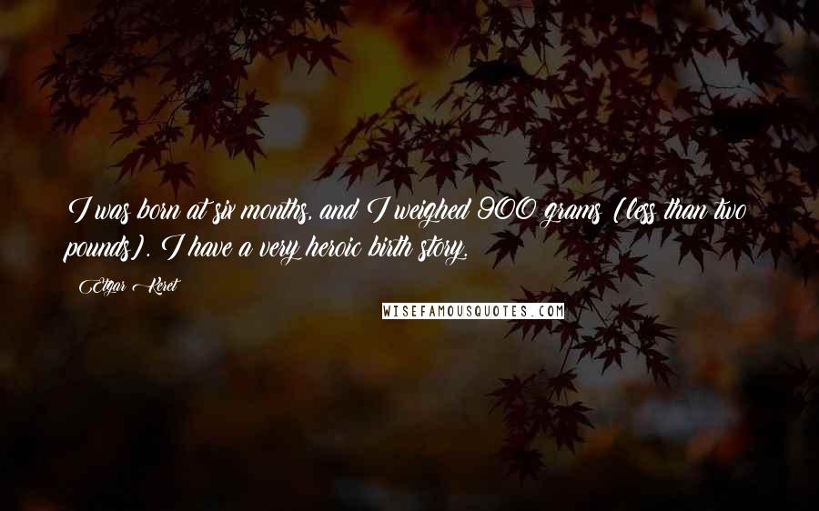 Etgar Keret Quotes: I was born at six months, and I weighed 900 grams [less than two pounds]. I have a very heroic birth story.
