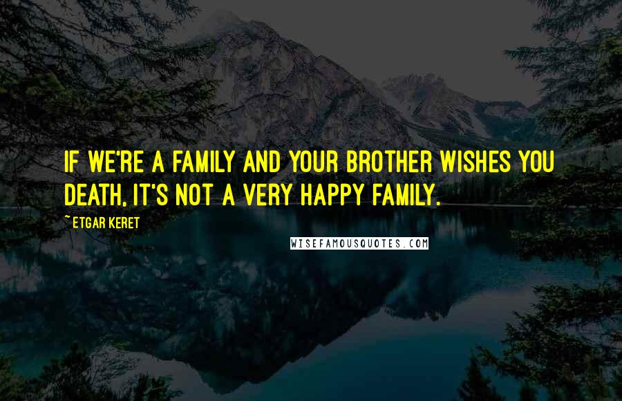 Etgar Keret Quotes: If we're a family and your brother wishes you death, it's not a very happy family.