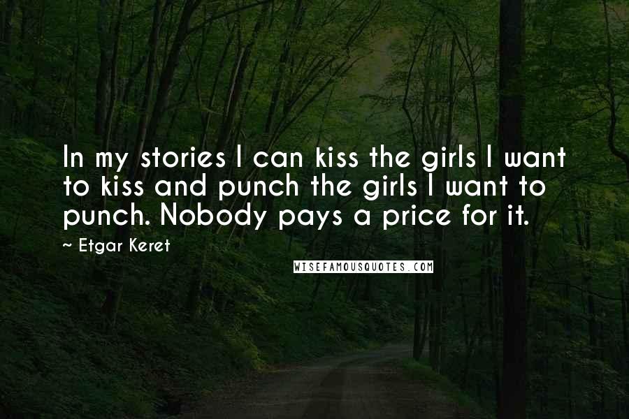 Etgar Keret Quotes: In my stories I can kiss the girls I want to kiss and punch the girls I want to punch. Nobody pays a price for it.