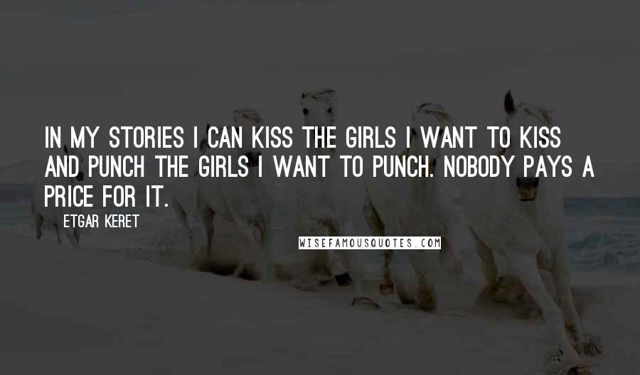 Etgar Keret Quotes: In my stories I can kiss the girls I want to kiss and punch the girls I want to punch. Nobody pays a price for it.