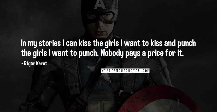 Etgar Keret Quotes: In my stories I can kiss the girls I want to kiss and punch the girls I want to punch. Nobody pays a price for it.