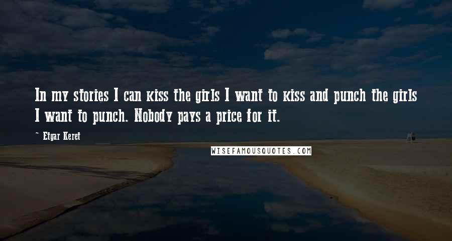 Etgar Keret Quotes: In my stories I can kiss the girls I want to kiss and punch the girls I want to punch. Nobody pays a price for it.