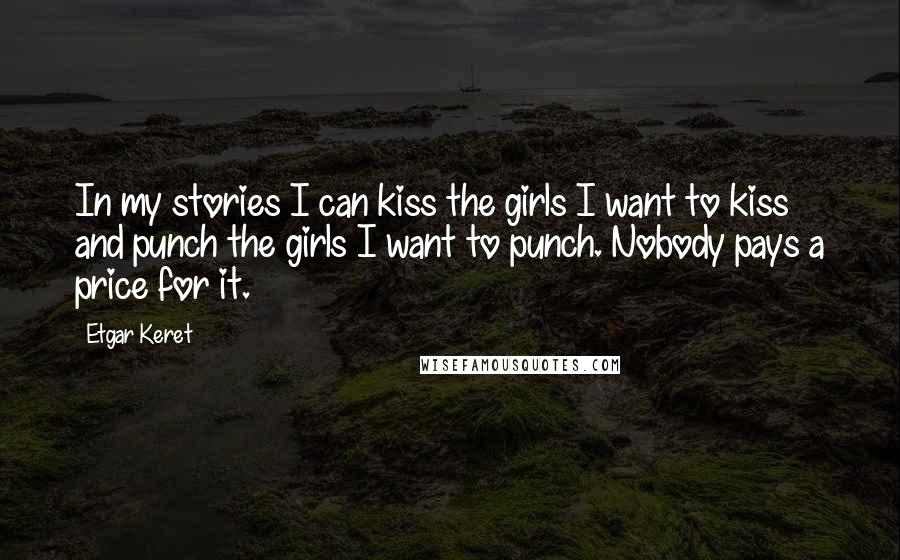 Etgar Keret Quotes: In my stories I can kiss the girls I want to kiss and punch the girls I want to punch. Nobody pays a price for it.