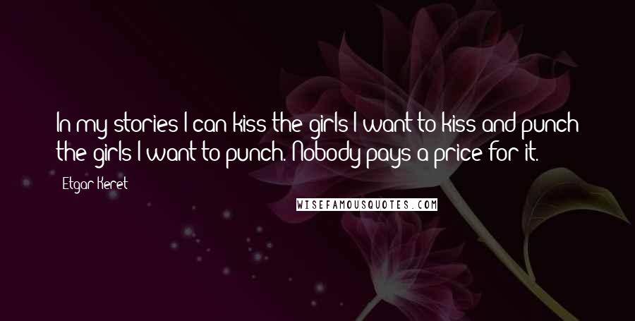 Etgar Keret Quotes: In my stories I can kiss the girls I want to kiss and punch the girls I want to punch. Nobody pays a price for it.