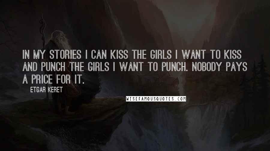Etgar Keret Quotes: In my stories I can kiss the girls I want to kiss and punch the girls I want to punch. Nobody pays a price for it.