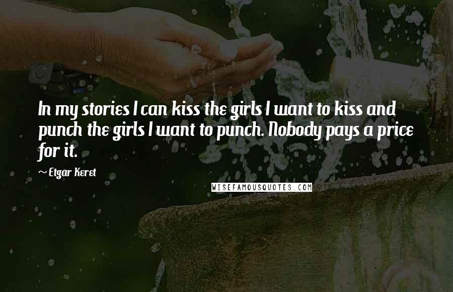 Etgar Keret Quotes: In my stories I can kiss the girls I want to kiss and punch the girls I want to punch. Nobody pays a price for it.