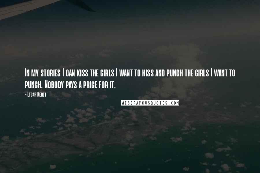 Etgar Keret Quotes: In my stories I can kiss the girls I want to kiss and punch the girls I want to punch. Nobody pays a price for it.