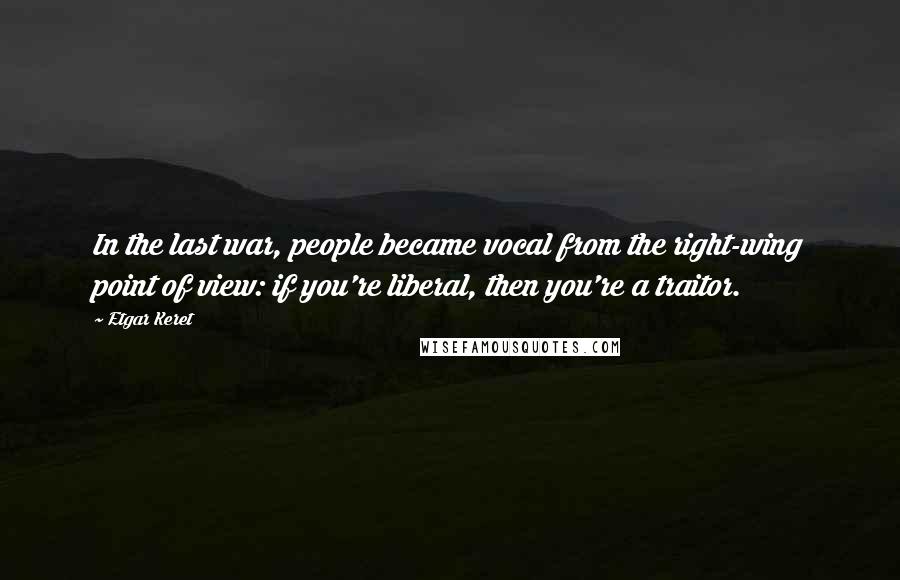 Etgar Keret Quotes: In the last war, people became vocal from the right-wing point of view: if you're liberal, then you're a traitor.