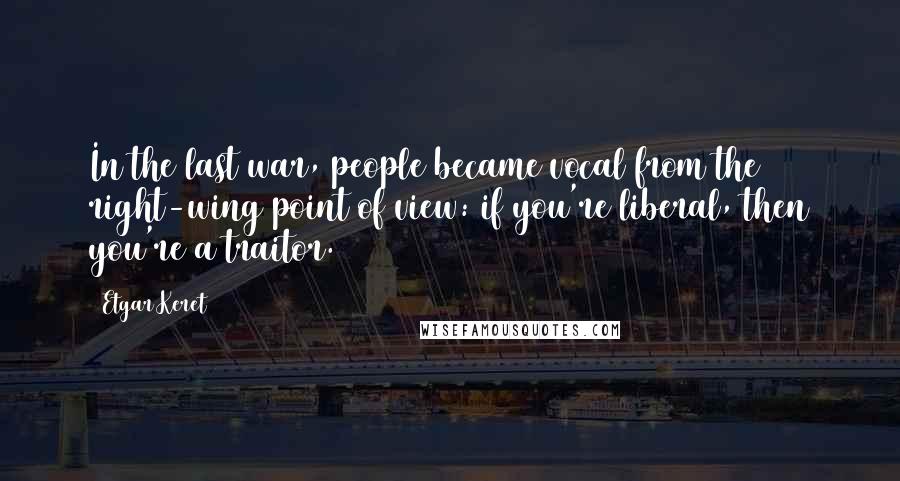 Etgar Keret Quotes: In the last war, people became vocal from the right-wing point of view: if you're liberal, then you're a traitor.