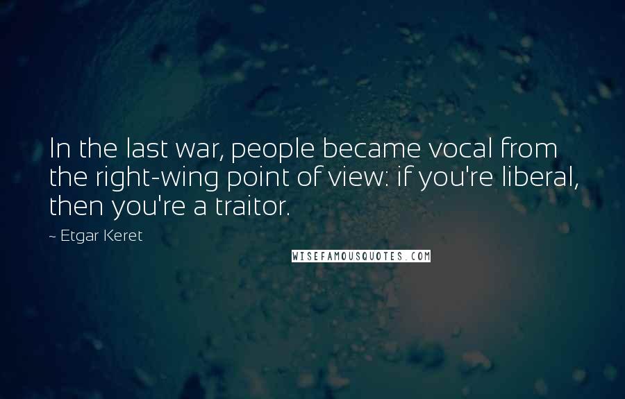 Etgar Keret Quotes: In the last war, people became vocal from the right-wing point of view: if you're liberal, then you're a traitor.