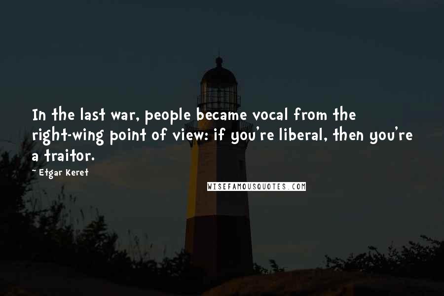 Etgar Keret Quotes: In the last war, people became vocal from the right-wing point of view: if you're liberal, then you're a traitor.