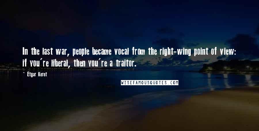 Etgar Keret Quotes: In the last war, people became vocal from the right-wing point of view: if you're liberal, then you're a traitor.