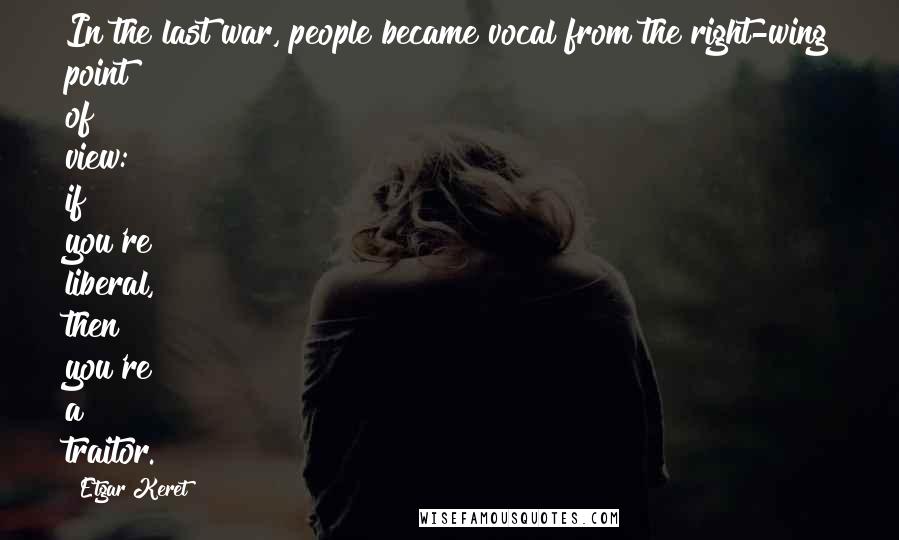 Etgar Keret Quotes: In the last war, people became vocal from the right-wing point of view: if you're liberal, then you're a traitor.