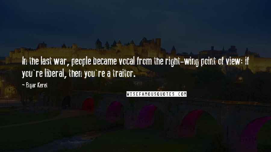 Etgar Keret Quotes: In the last war, people became vocal from the right-wing point of view: if you're liberal, then you're a traitor.