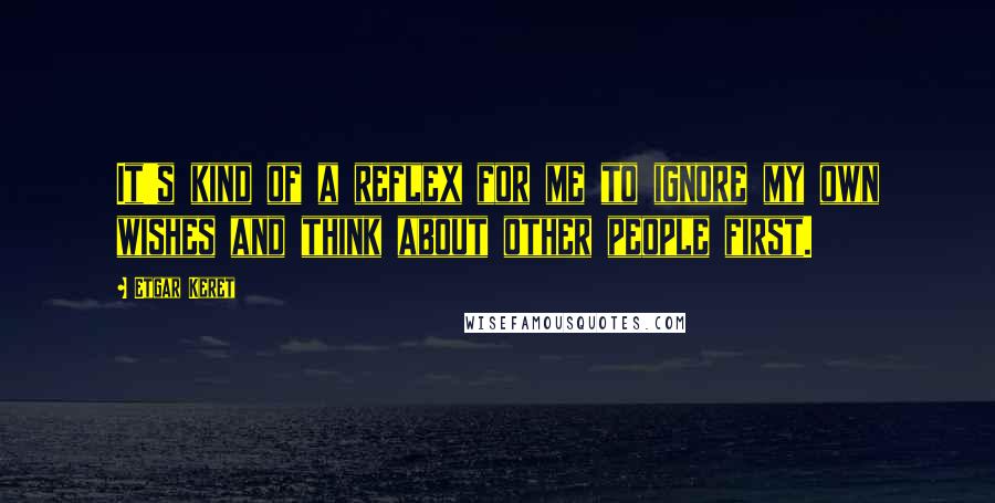 Etgar Keret Quotes: It's kind of a reflex for me to ignore my own wishes and think about other people first.