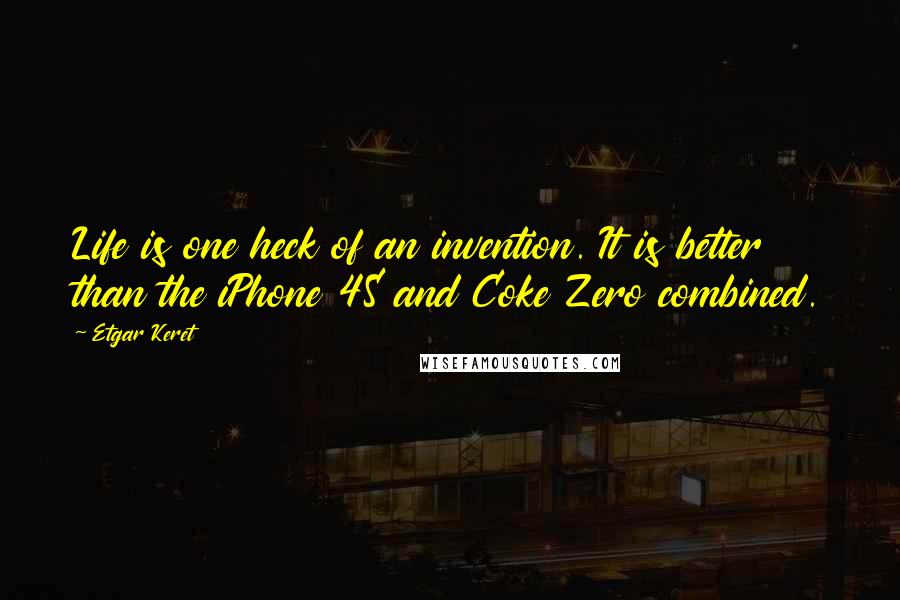 Etgar Keret Quotes: Life is one heck of an invention. It is better than the iPhone 4S and Coke Zero combined.