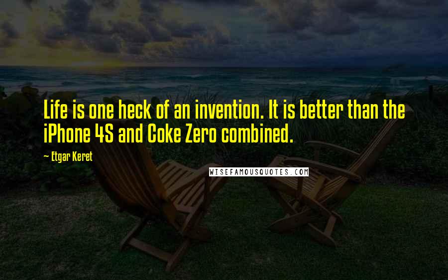 Etgar Keret Quotes: Life is one heck of an invention. It is better than the iPhone 4S and Coke Zero combined.