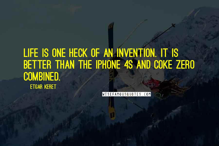 Etgar Keret Quotes: Life is one heck of an invention. It is better than the iPhone 4S and Coke Zero combined.