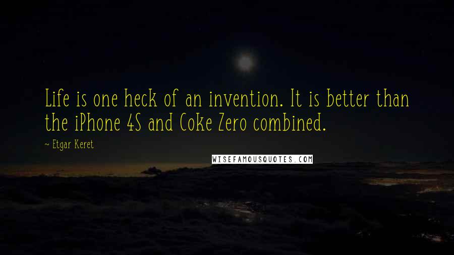 Etgar Keret Quotes: Life is one heck of an invention. It is better than the iPhone 4S and Coke Zero combined.