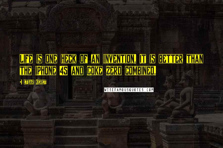 Etgar Keret Quotes: Life is one heck of an invention. It is better than the iPhone 4S and Coke Zero combined.