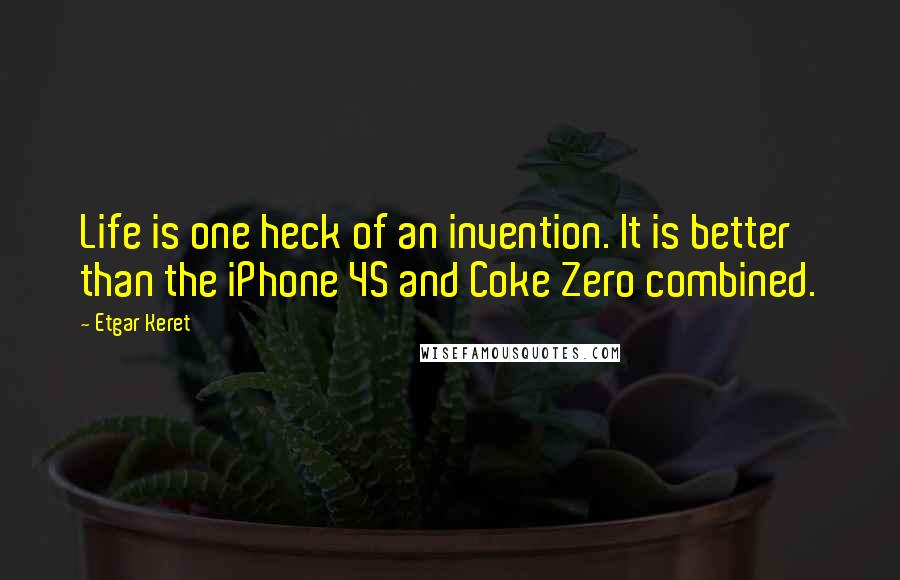 Etgar Keret Quotes: Life is one heck of an invention. It is better than the iPhone 4S and Coke Zero combined.