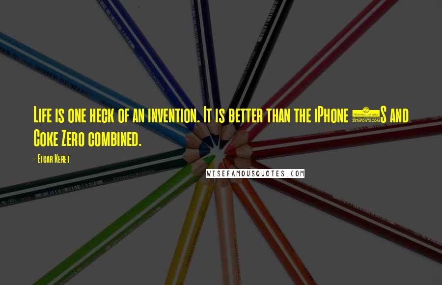 Etgar Keret Quotes: Life is one heck of an invention. It is better than the iPhone 4S and Coke Zero combined.