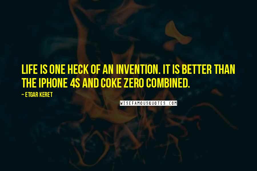 Etgar Keret Quotes: Life is one heck of an invention. It is better than the iPhone 4S and Coke Zero combined.