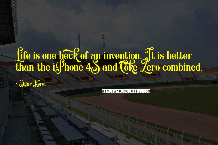 Etgar Keret Quotes: Life is one heck of an invention. It is better than the iPhone 4S and Coke Zero combined.