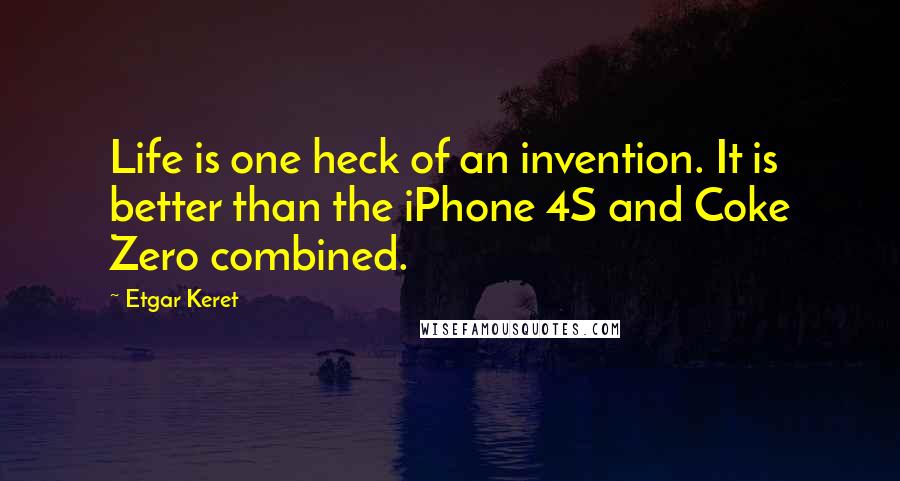 Etgar Keret Quotes: Life is one heck of an invention. It is better than the iPhone 4S and Coke Zero combined.