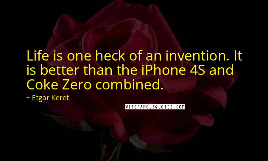 Etgar Keret Quotes: Life is one heck of an invention. It is better than the iPhone 4S and Coke Zero combined.