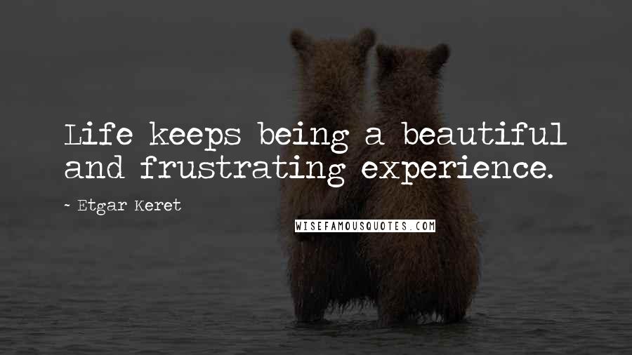 Etgar Keret Quotes: Life keeps being a beautiful and frustrating experience.