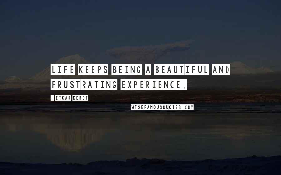 Etgar Keret Quotes: Life keeps being a beautiful and frustrating experience.