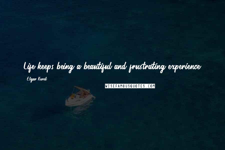 Etgar Keret Quotes: Life keeps being a beautiful and frustrating experience.