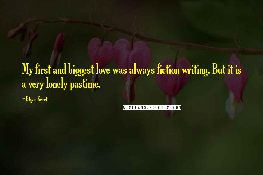 Etgar Keret Quotes: My first and biggest love was always fiction writing. But it is a very lonely pastime.