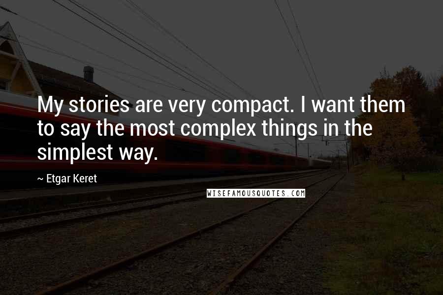 Etgar Keret Quotes: My stories are very compact. I want them to say the most complex things in the simplest way.