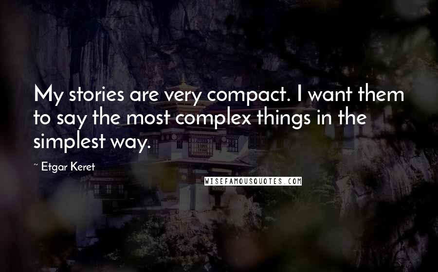 Etgar Keret Quotes: My stories are very compact. I want them to say the most complex things in the simplest way.