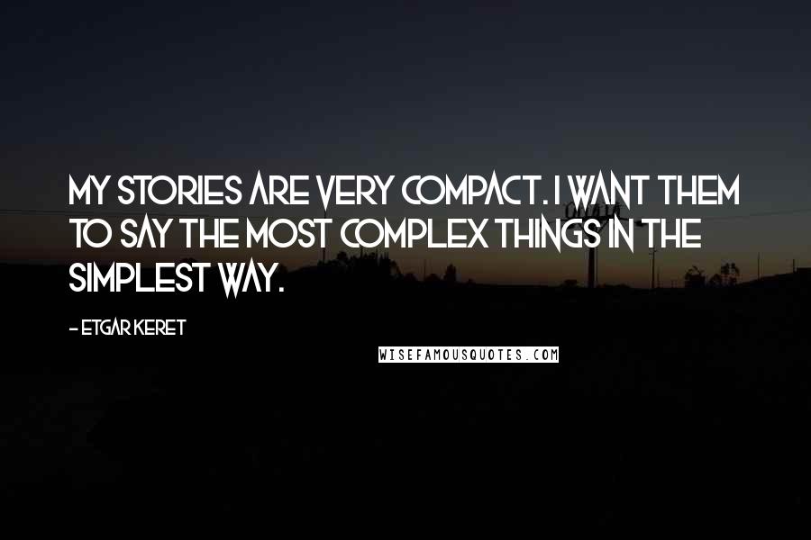 Etgar Keret Quotes: My stories are very compact. I want them to say the most complex things in the simplest way.